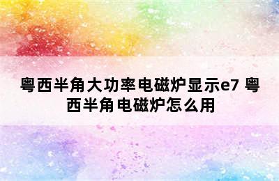 粤西半角大功率电磁炉显示e7 粤西半角电磁炉怎么用